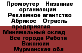 Промоутер › Название организации ­ Рекламное агентство Абрикос › Отрасль предприятия ­ BTL › Минимальный оклад ­ 1 - Все города Работа » Вакансии   . Мурманская обл.,Оленегорск г.